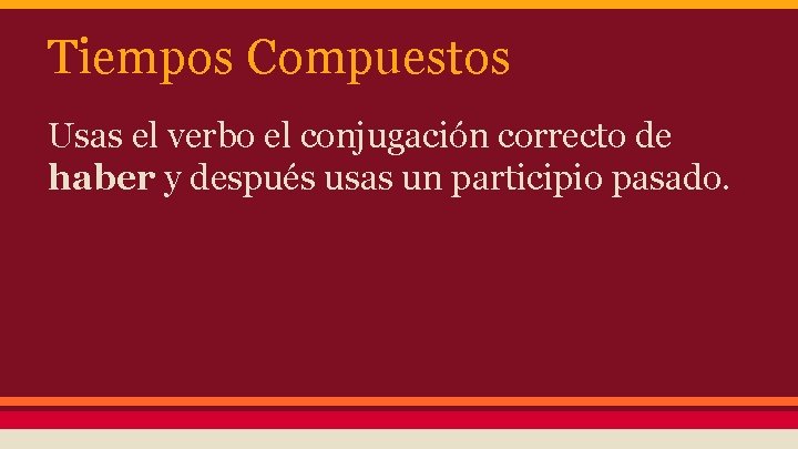 Tiempos Compuestos Usas el verbo el conjugación correcto de haber y después usas un