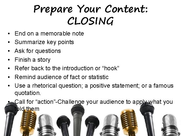 Prepare Your Content: CLOSING • • End on a memorable note Summarize key points