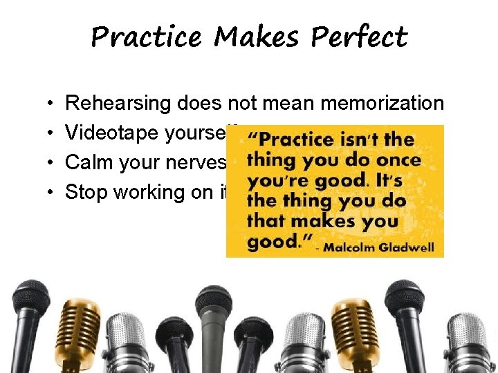 Practice Makes Perfect • • Rehearsing does not mean memorization Videotape yourself Calm your