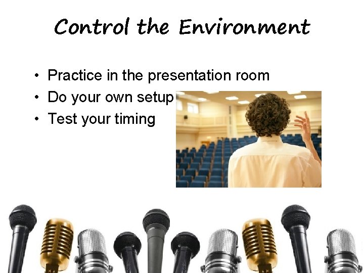 Control the Environment • Practice in the presentation room • Do your own setup