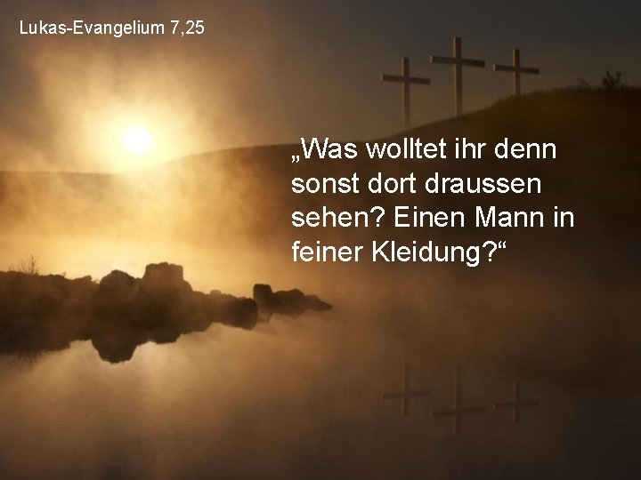 Lukas-Evangelium 7, 25 „Was wolltet ihr denn sonst dort draussen sehen? Einen Mann in