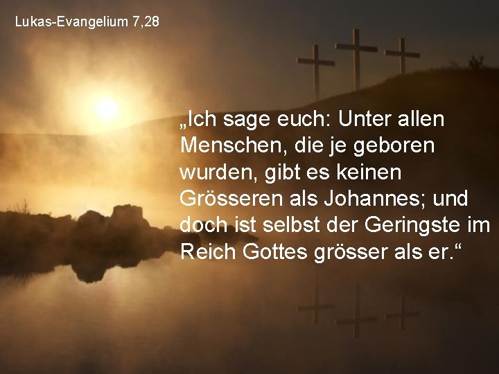 Lukas-Evangelium 7, 28 „Ich sage euch: Unter allen Menschen, die je geboren wurden, gibt