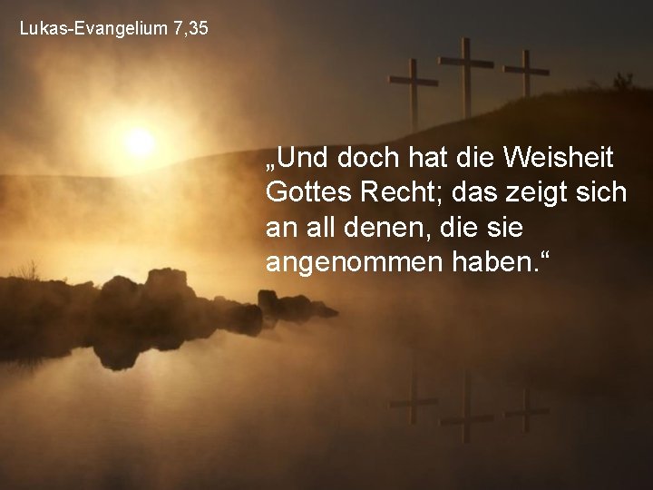 Lukas-Evangelium 7, 35 „Und doch hat die Weisheit Gottes Recht; das zeigt sich an