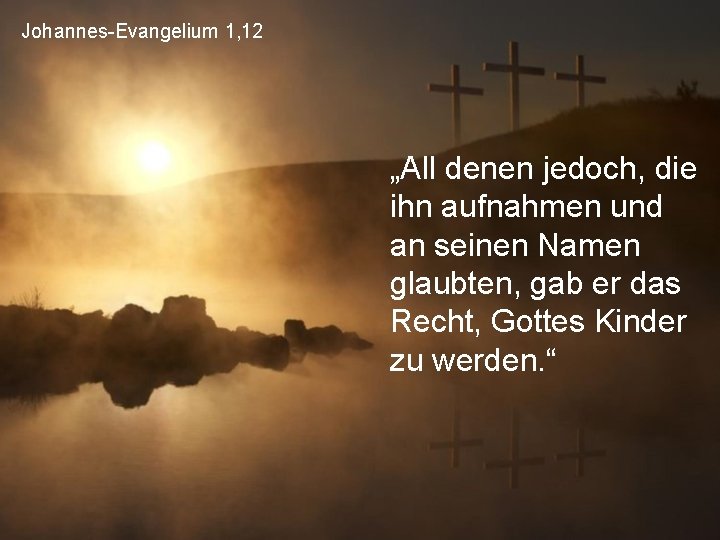 Johannes-Evangelium 1, 12 „All denen jedoch, die ihn aufnahmen und an seinen Namen glaubten,