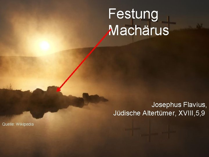 Festung Machärus Josephus Flavius, Jüdische Altertümer, XVIII, 5, 9 Quelle: Wikipedia 