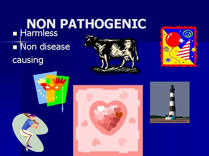 NON PATHOGENIC Harmless n Non disease causing n NON PATHOGENIC Harmless n Non disease causing n