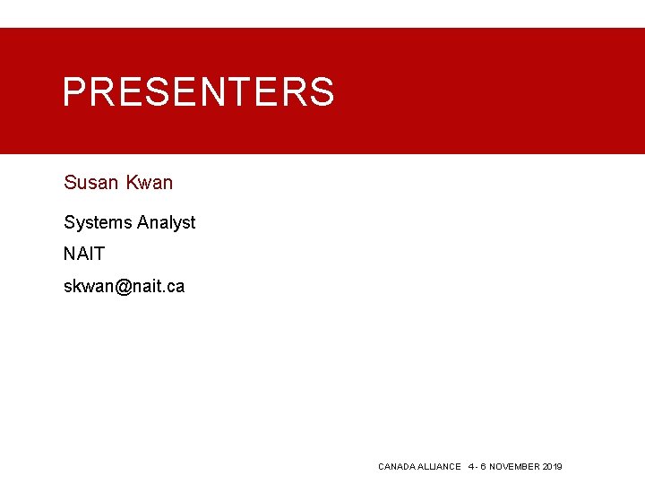 PRESENTERS Susan Kwan Systems Analyst NAIT skwan@nait. ca CANADA ALLIANCE 4 - 6 NOVEMBER