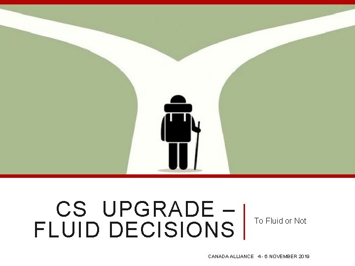 CS UPGRADE – FLUID DECISIONS To Fluid or Not CANADA ALLIANCE 4 - 6