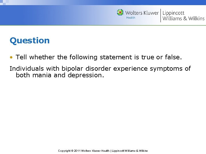 Question • Tell whether the following statement is true or false. Individuals with bipolar