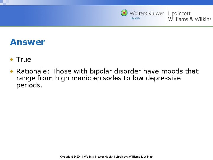Answer • True • Rationale: Those with bipolar disorder have moods that range from
