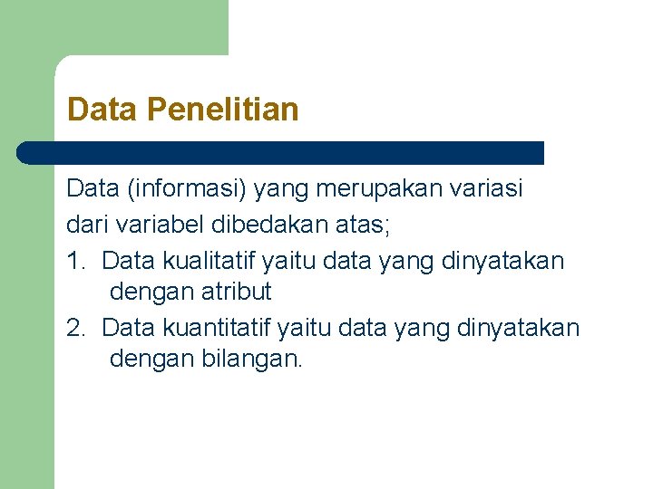 Data Penelitian Data (informasi) yang merupakan variasi dari variabel dibedakan atas; 1. Data kualitatif