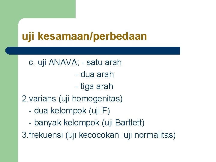 uji kesamaan/perbedaan c. uji ANAVA; - satu arah - dua arah - tiga arah