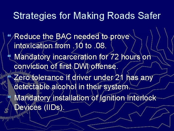 Strategies for Making Roads Safer Reduce the BAC needed to prove intoxication from. 10