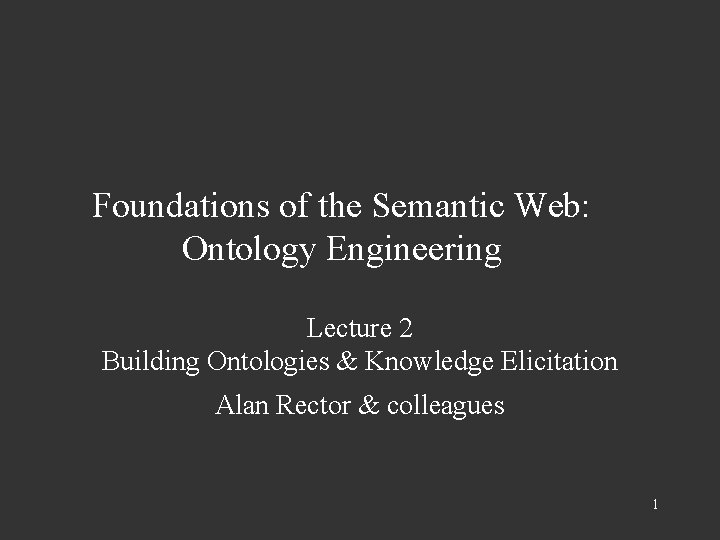 Foundations of the Semantic Web: Ontology Engineering Lecture 2 Building Ontologies & Knowledge Elicitation