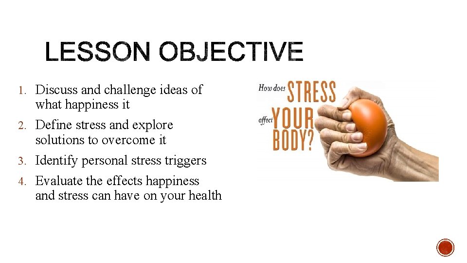 1. Discuss and challenge ideas of what happiness it 2. Define stress and explore