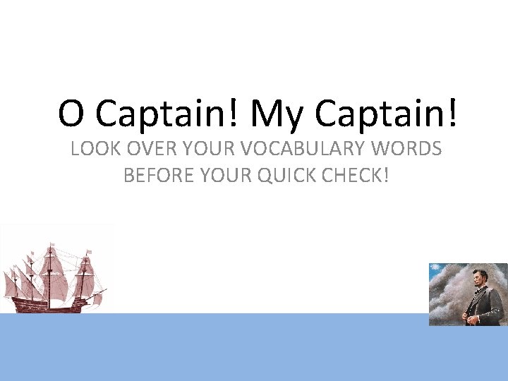 O Captain! My Captain! LOOK OVER YOUR VOCABULARY WORDS BEFORE YOUR QUICK CHECK! 