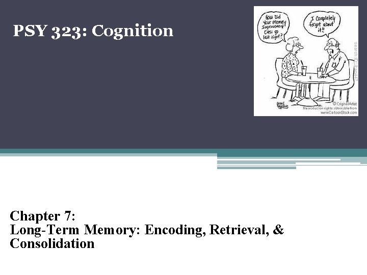 PSY 323: Cognition Chapter 7: Long-Term Memory: Encoding, Retrieval, & Consolidation 