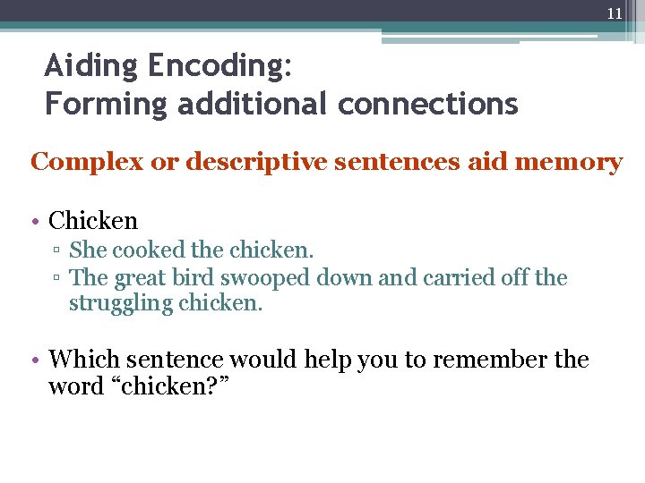 11 Aiding Encoding: Forming additional connections Complex or descriptive sentences aid memory • Chicken