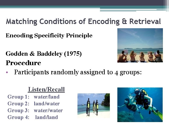 Matching Conditions of Encoding & Retrieval Encoding Specificity Principle Godden & Baddeley (1975) Procedure