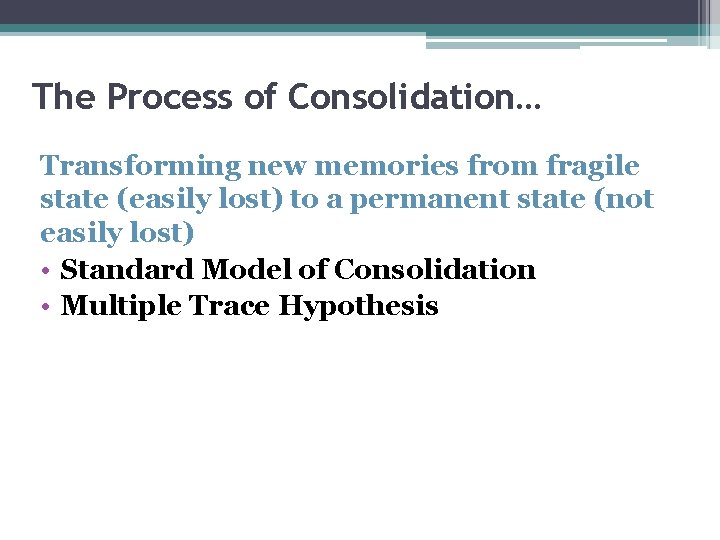 The Process of Consolidation… Transforming new memories from fragile state (easily lost) to a