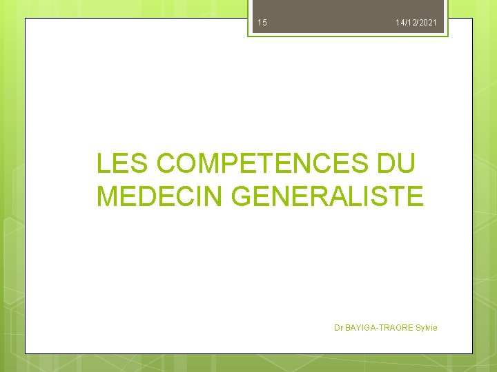 15 14/12/2021 LES COMPETENCES DU MEDECIN GENERALISTE Dr BAYIGA-TRAORE Sylvie 