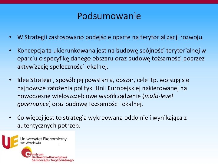 Podsumowanie • W Strategii zastosowano podejście oparte na terytorializacji rozwoju. • Koncepcja ta ukierunkowana Podsumowanie • W Strategii zastosowano podejście oparte na terytorializacji rozwoju. • Koncepcja ta ukierunkowana