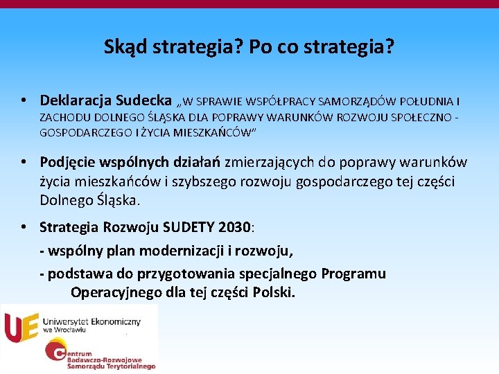 Skąd strategia? Po co strategia? • Deklaracja Sudecka „W SPRAWIE WSPÓŁPRACY SAMORZĄDÓW POŁUDNIA I Skąd strategia? Po co strategia? • Deklaracja Sudecka „W SPRAWIE WSPÓŁPRACY SAMORZĄDÓW POŁUDNIA I