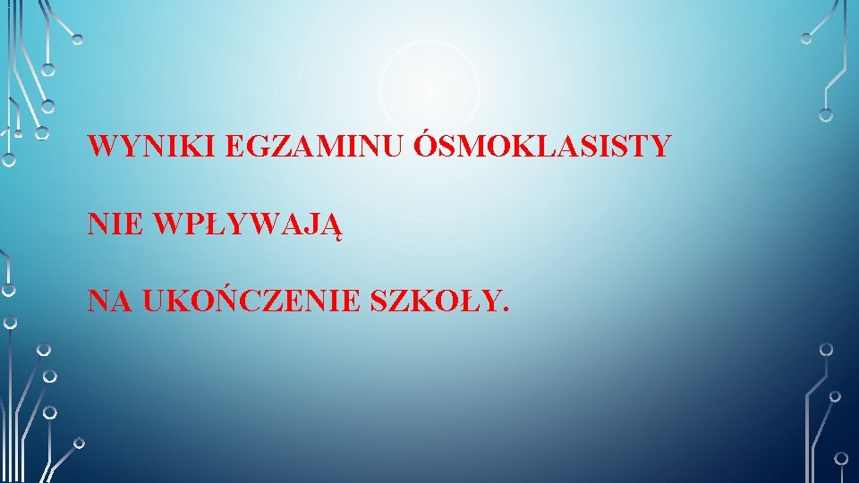 WYNIKI EGZAMINU ÓSMOKLASISTY NIE WPŁYWAJĄ NA UKOŃCZENIE SZKOŁY. 