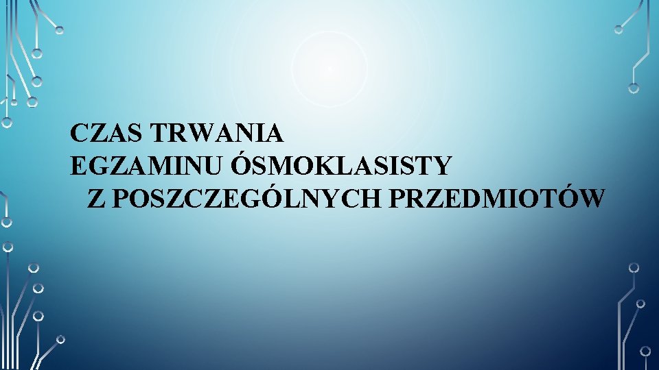 CZAS TRWANIA EGZAMINU ÓSMOKLASISTY Z POSZCZEGÓLNYCH PRZEDMIOTÓW 