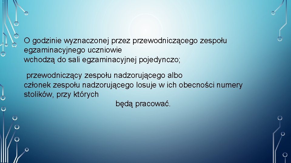 O godzinie wyznaczonej przez przewodniczącego zespołu egzaminacyjnego uczniowie wchodzą do sali egzaminacyjnej pojedynczo; przewodniczący