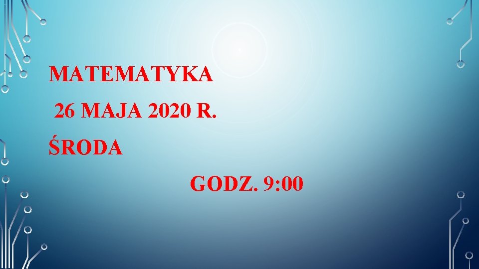 MATEMATYKA 26 MAJA 2020 R. ŚRODA GODZ. 9: 00 