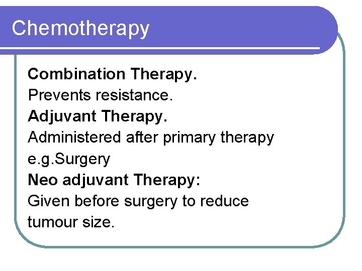 Chemotherapy Combination Therapy. Prevents resistance. Adjuvant Therapy. Administered after primary therapy e. g. Surgery