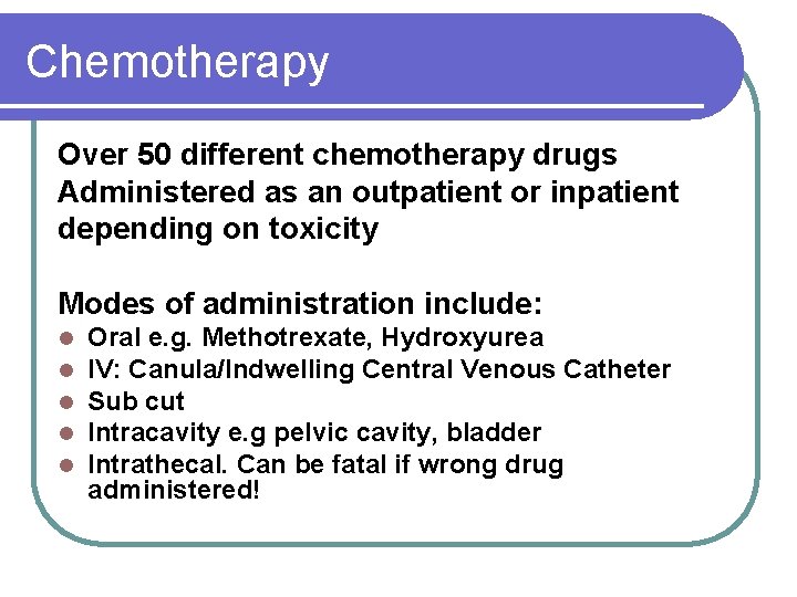 Chemotherapy Over 50 different chemotherapy drugs Administered as an outpatient or inpatient depending on