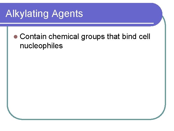 Alkylating Agents l Contain chemical groups that bind cell nucleophiles 