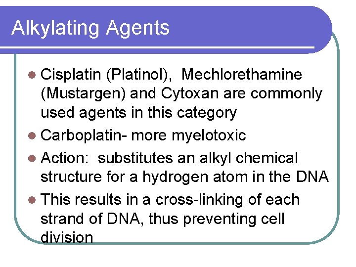 Alkylating Agents l Cisplatin (Platinol), Mechlorethamine (Mustargen) and Cytoxan are commonly used agents in