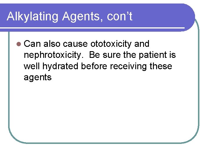 Alkylating Agents, con’t l Can also cause ototoxicity and nephrotoxicity. Be sure the patient