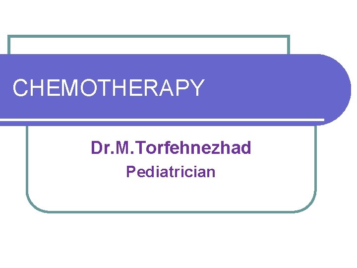 CHEMOTHERAPY Dr. M. Torfehnezhad Pediatrician 