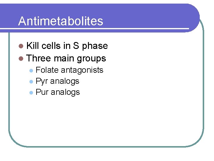 Antimetabolites l Kill cells in S phase l Three main groups Folate antagonists l
