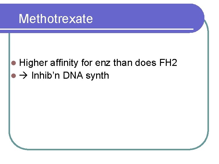 Methotrexate l Higher affinity for enz than does FH 2 l Inhib’n DNA synth