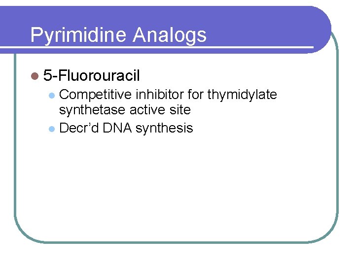 Pyrimidine Analogs l 5 -Fluorouracil Competitive inhibitor for thymidylate synthetase active site l Decr’d