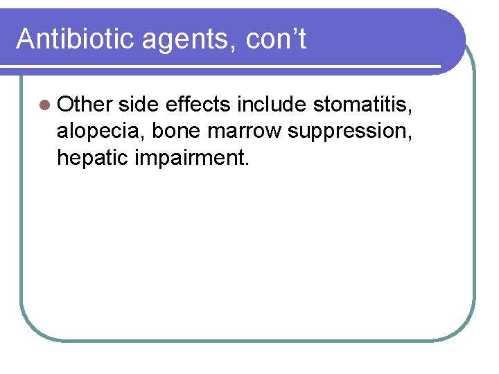 Antibiotic agents, con’t l Other side effects include stomatitis, alopecia, bone marrow suppression, hepatic