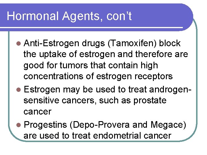 Hormonal Agents, con’t l Anti-Estrogen drugs (Tamoxifen) block the uptake of estrogen and therefore