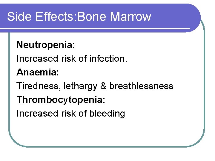 Side Effects: Bone Marrow Neutropenia: Increased risk of infection. Anaemia: Tiredness, lethargy & breathlessness