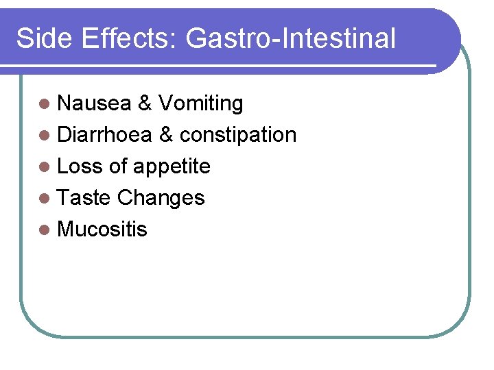 Side Effects: Gastro-Intestinal l Nausea & Vomiting l Diarrhoea & constipation l Loss of