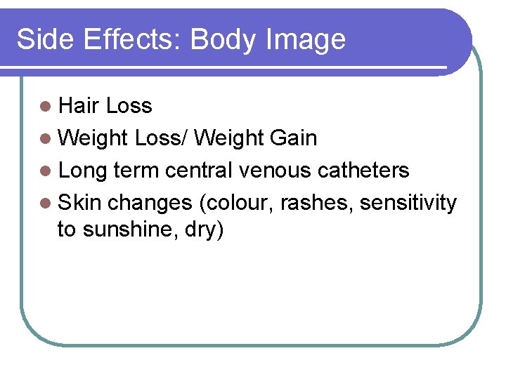 Side Effects: Body Image l Hair Loss l Weight Loss/ Weight Gain l Long