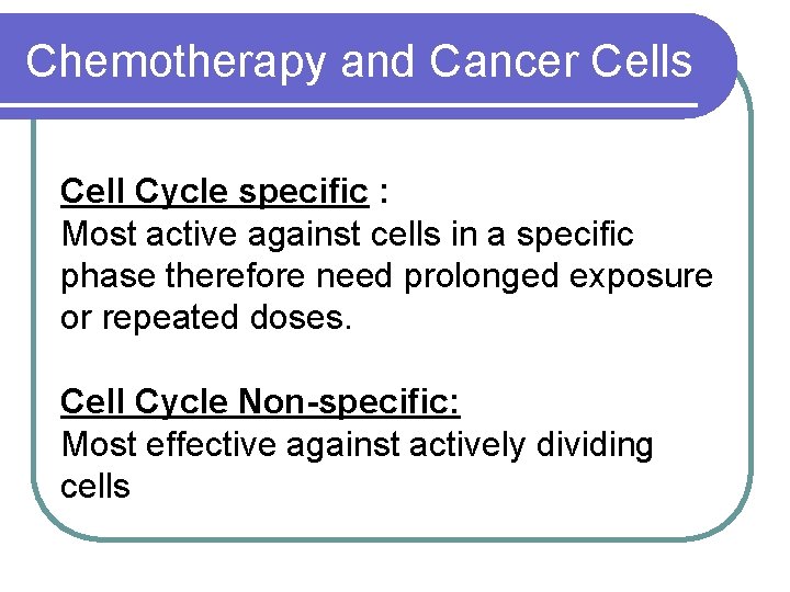 Chemotherapy and Cancer Cells Cell Cycle specific : Most active against cells in a