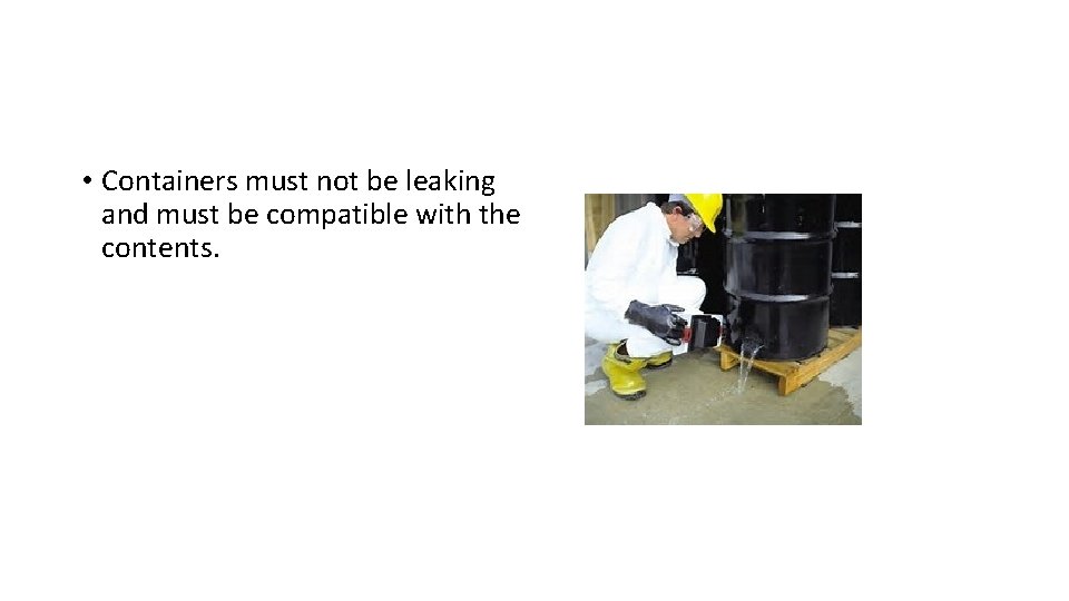  • Containers must not be leaking and must be compatible with the contents.