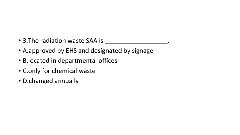  • 3. The radiation waste SAA is _________. • A. approved by EHS