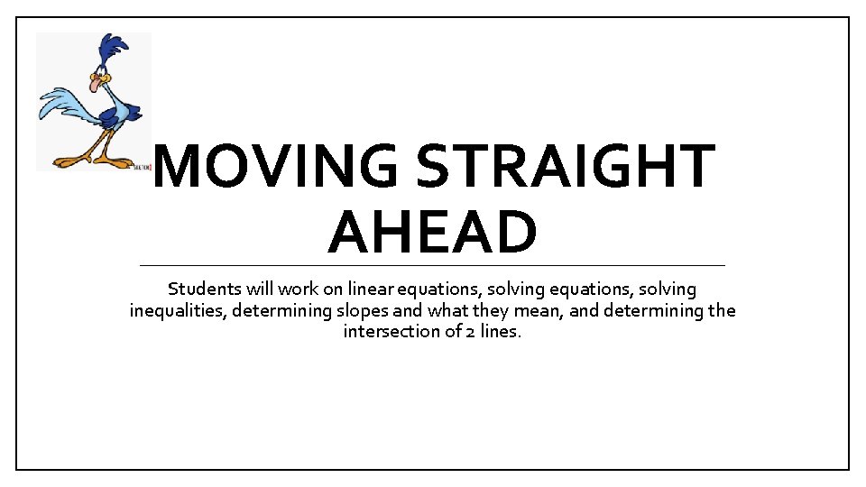 MOVING STRAIGHT AHEAD Students will work on linear equations, solving inequalities, determining slopes and