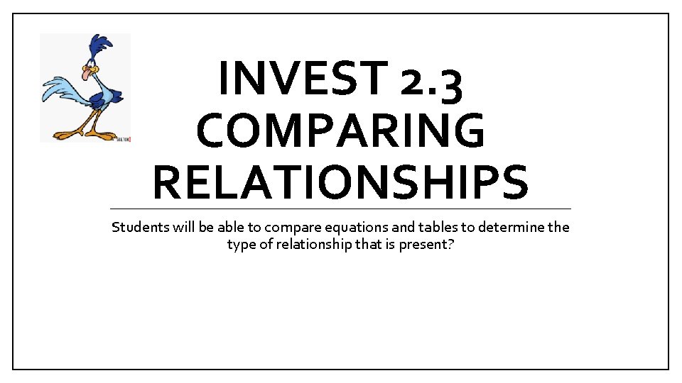 INVEST 2. 3 COMPARING RELATIONSHIPS Students will be able to compare equations and tables